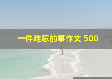 一件难忘的事作文 500